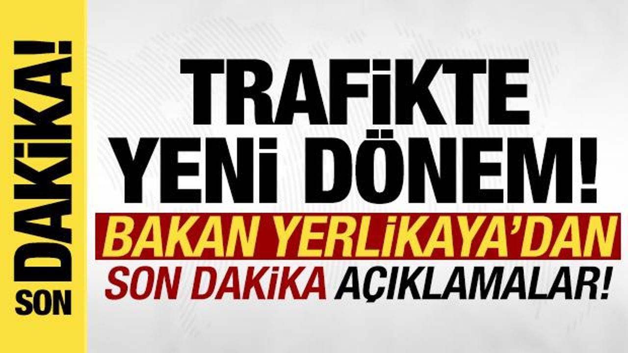 trafikte yeni donem bakan yerlikayadan son dakika aciklamalar HbMTlxME