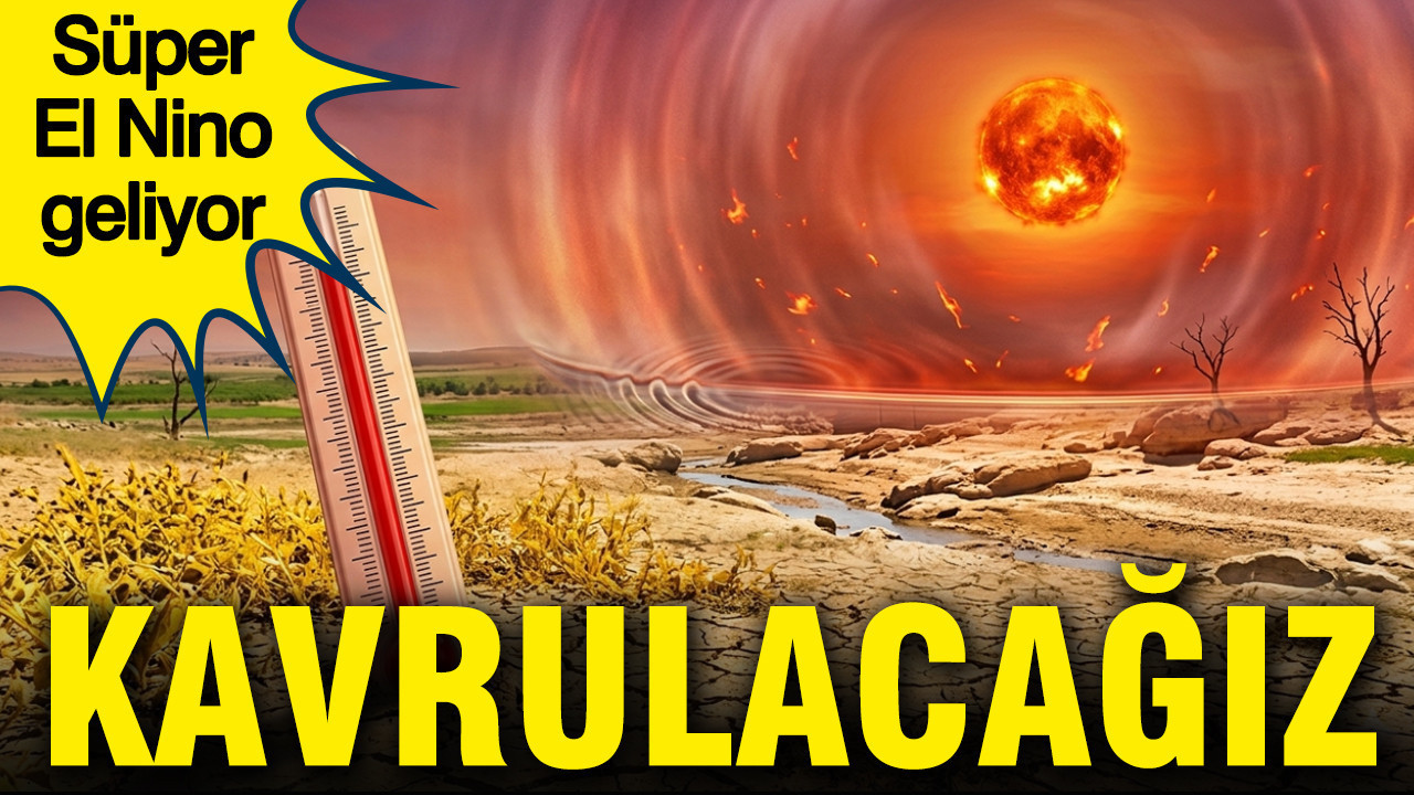 Süper El Nino Geliyor: Türkiye’yi Etkileyecek Tarihler Açıklandı