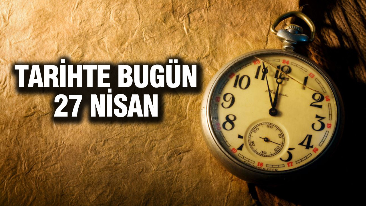 27 Nisan Tarihindeki Önemli Olaylar ve Doğumlar