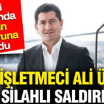 unlu-isletmeci-ali-unala-silahli-saldiri-kendi-mekaninda-kursun-yagmuruna-tutuldu-XhDlzwVY